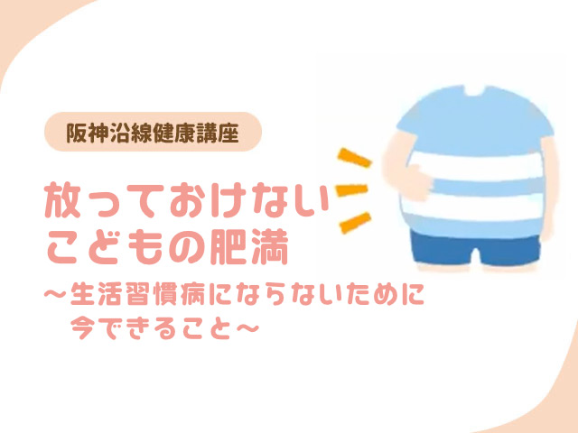 阪神沿線健康講座　放っておけないこどもの肥満～生活習慣病にならないために今できること～