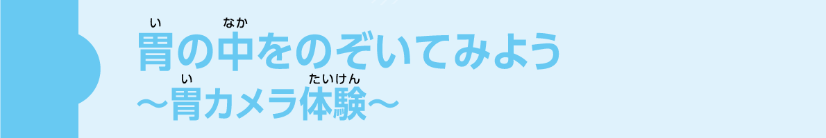 胃の中をのぞいて見よう～胃カメラ体験～