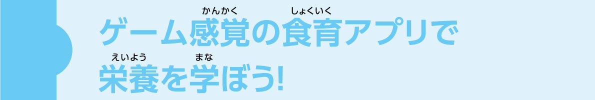 ゲーム感覚の食育アプリで栄養を学ぼう！